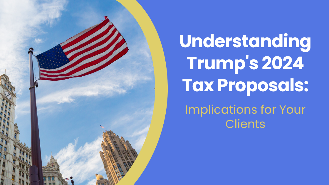 Understanding Trump's 2024 Tax Proposals: Implications for Your Clients